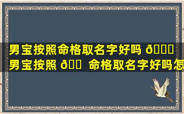 男宝按照命格取名字好吗 🍀 「男宝按照 🐠 命格取名字好吗怎么取」